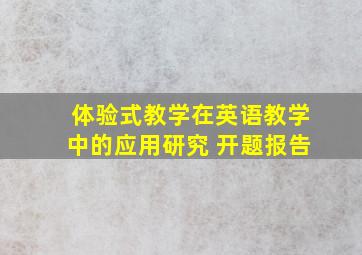 体验式教学在英语教学中的应用研究 开题报告